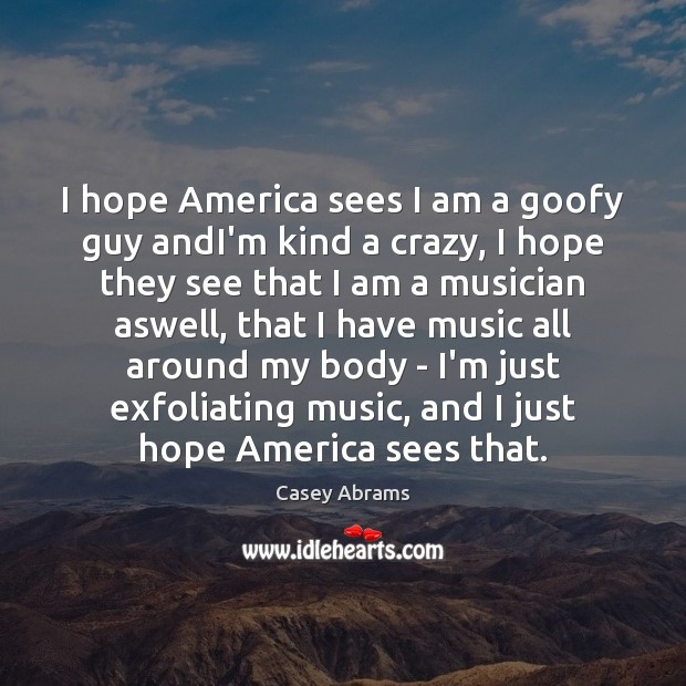 I hope America sees I am a goofy guy andI’m kind a Casey Abrams Picture Quote