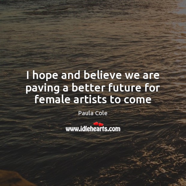 I hope and believe we are paving a better future for female artists to come Paula Cole Picture Quote