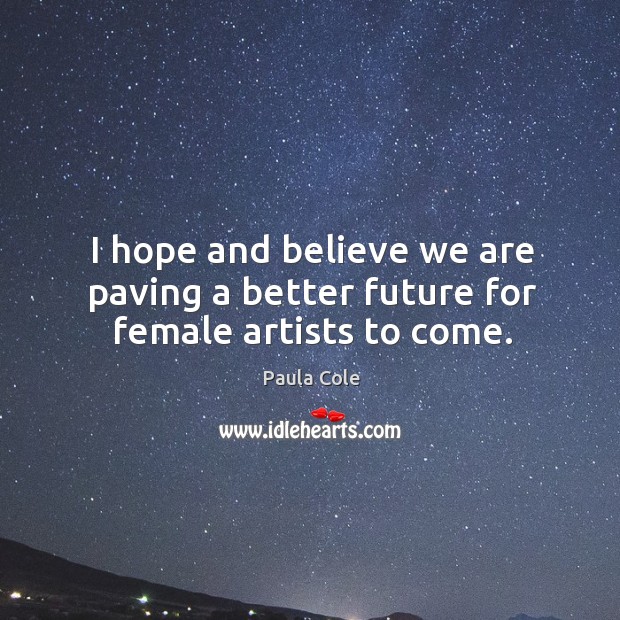 I hope and believe we are paving a better future for female artists to come. Paula Cole Picture Quote