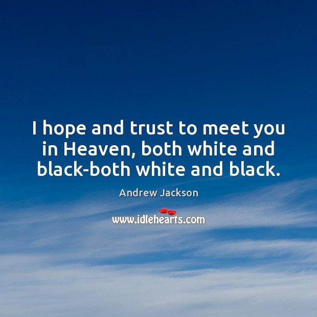 I hope and trust to meet you in Heaven, both white and black-both white and black. Image