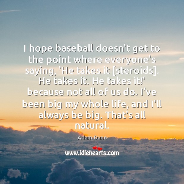 I hope baseball doesn’t get to the point where everyone’s saying, ‘He Adam Dunn Picture Quote