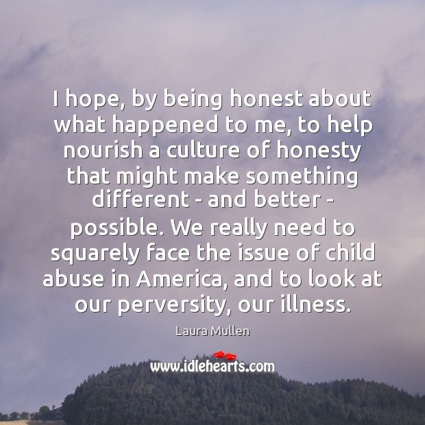 I hope, by being honest about what happened to me, to help Laura Mullen Picture Quote