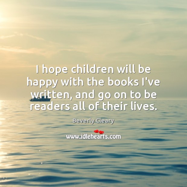 I hope children will be happy with the books I’ve written, and Beverly Cleary Picture Quote