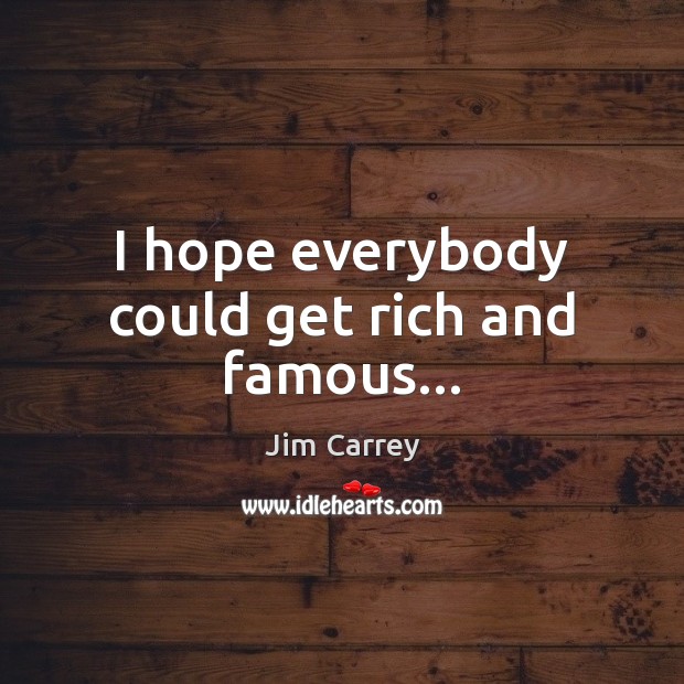 I hope everybody could get rich and famous… Jim Carrey Picture Quote