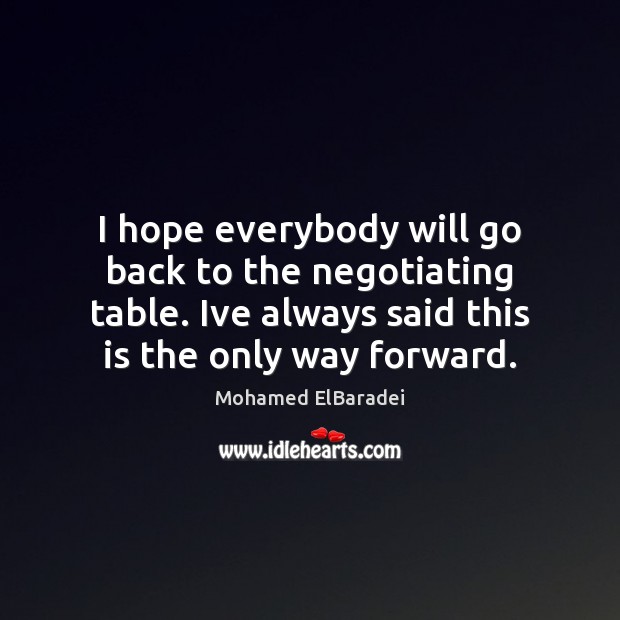 I hope everybody will go back to the negotiating table. Ive always Mohamed ElBaradei Picture Quote