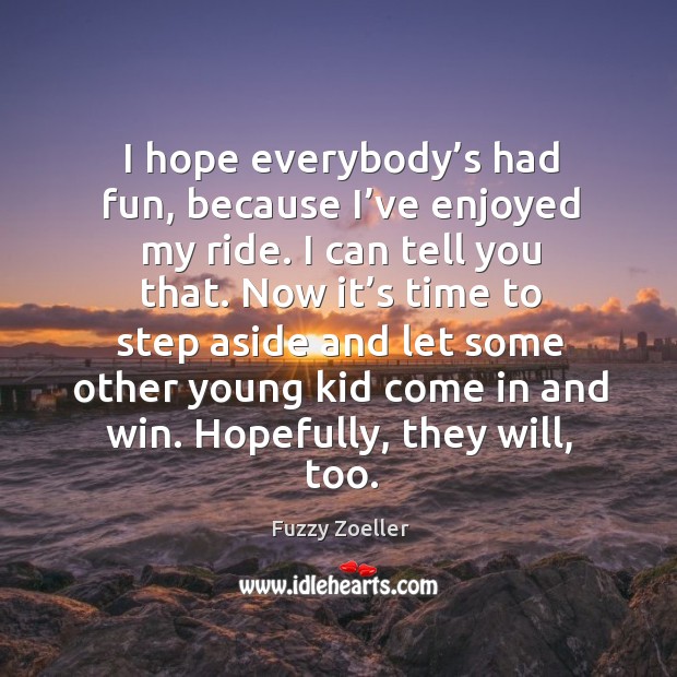 I hope everybody’s had fun, because I’ve enjoyed my ride. Fuzzy Zoeller Picture Quote