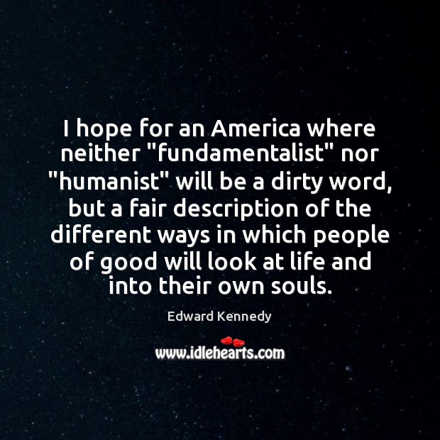 I hope for an America where neither “fundamentalist” nor “humanist” will be Edward Kennedy Picture Quote