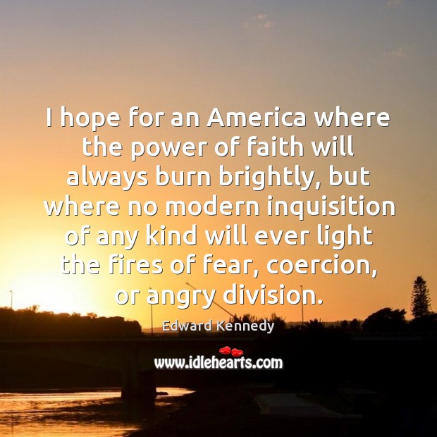 I hope for an America where the power of faith will always Edward Kennedy Picture Quote
