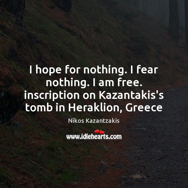 I hope for nothing. I fear nothing. I am free. inscription on Nikos Kazantzakis Picture Quote