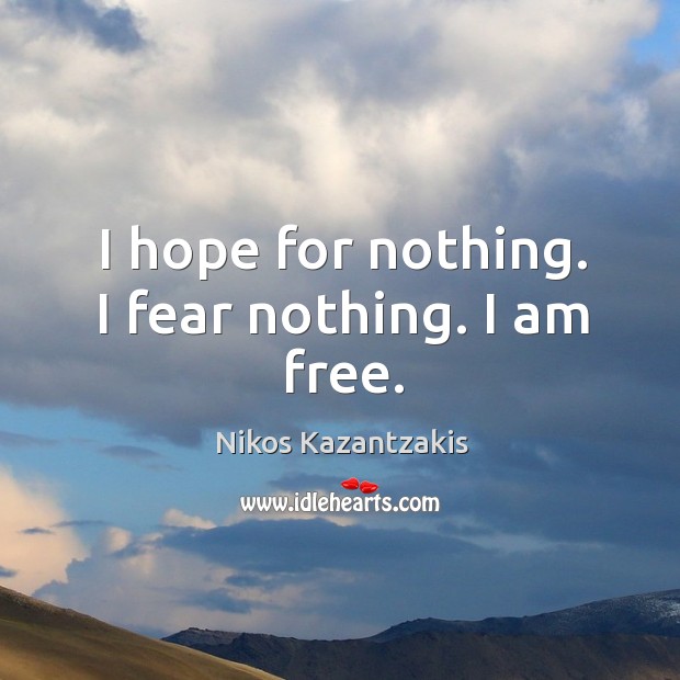 I hope for nothing. I fear nothing. I am free. Nikos Kazantzakis Picture Quote
