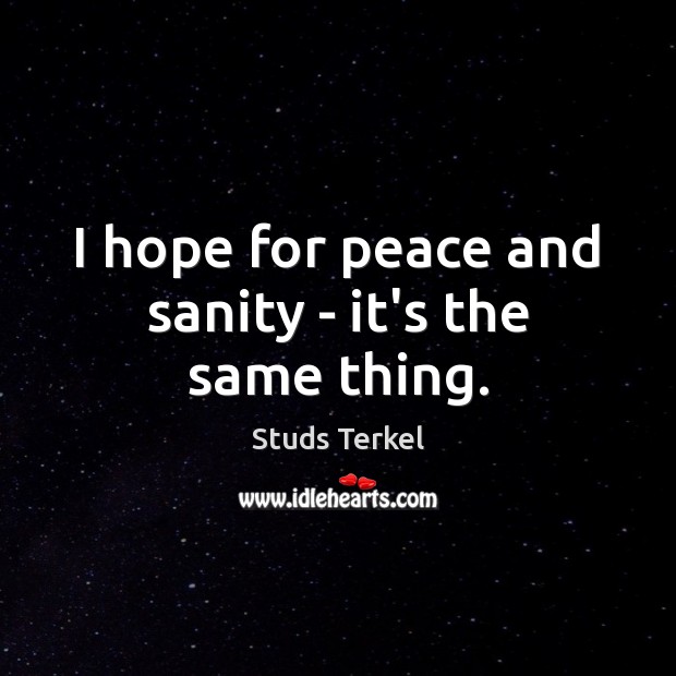 I hope for peace and sanity – it’s the same thing. Studs Terkel Picture Quote