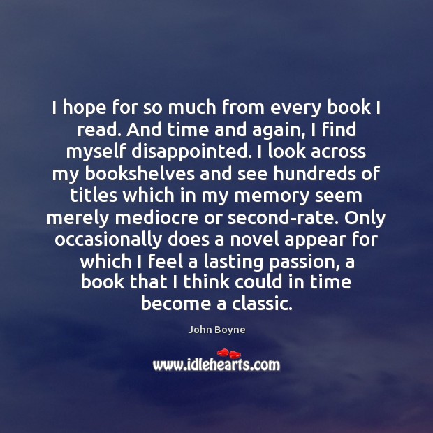 I hope for so much from every book I read. And time John Boyne Picture Quote