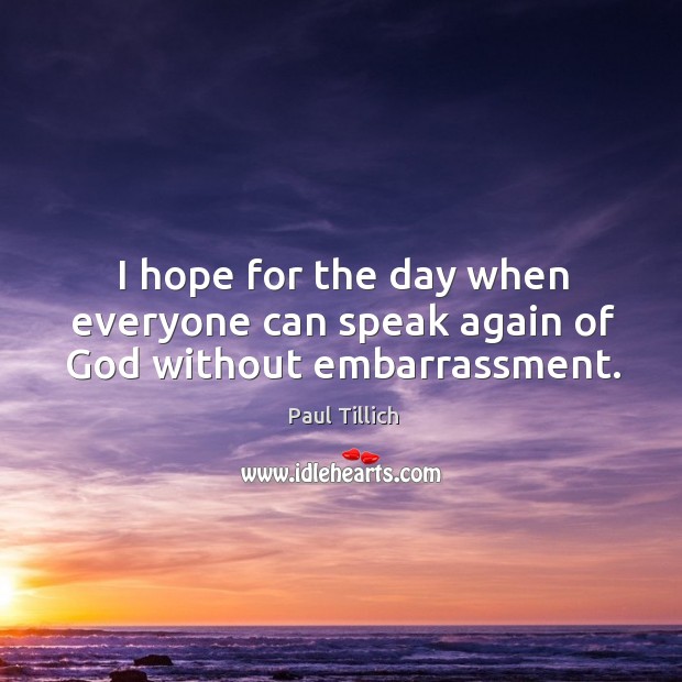 I hope for the day when everyone can speak again of God without embarrassment. Paul Tillich Picture Quote