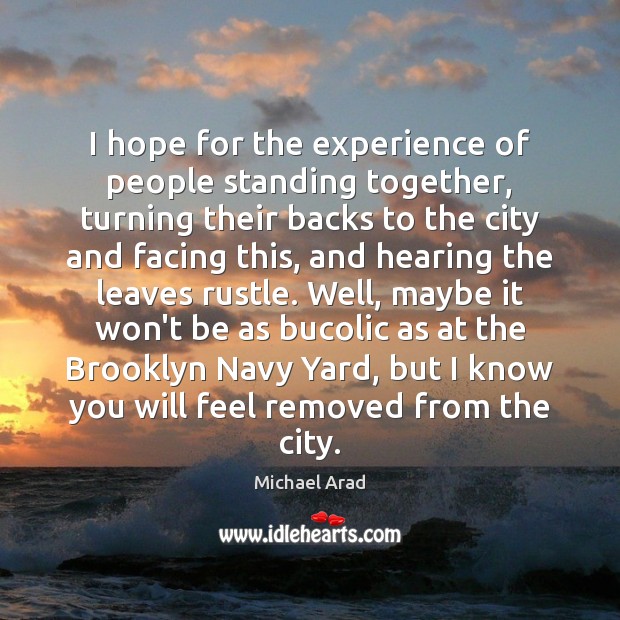 I hope for the experience of people standing together, turning their backs Michael Arad Picture Quote