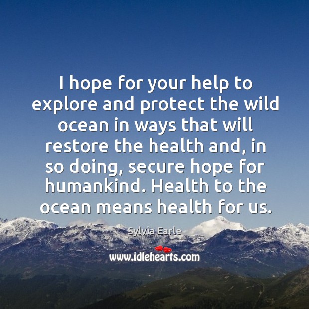 I hope for your help to explore and protect the wild ocean in ways that will restore Sylvia Earle Picture Quote