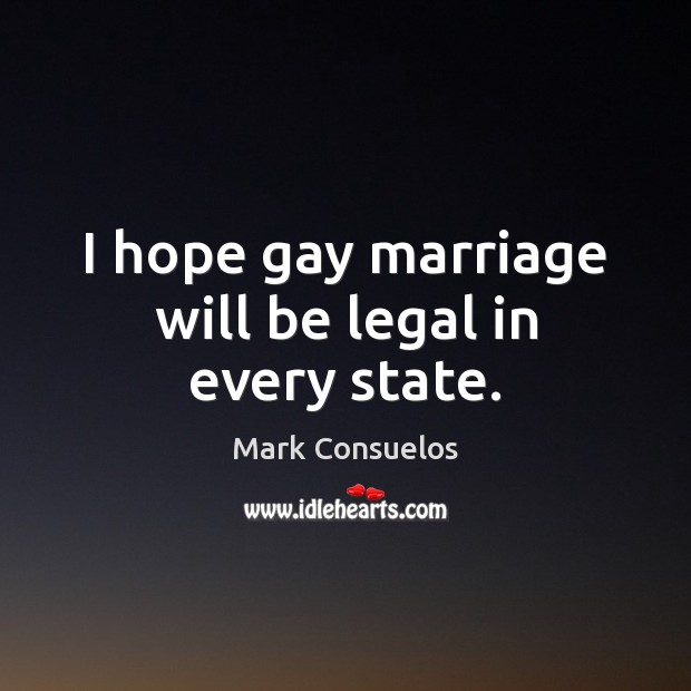 I hope gay marriage will be legal in every state. Legal Quotes Image