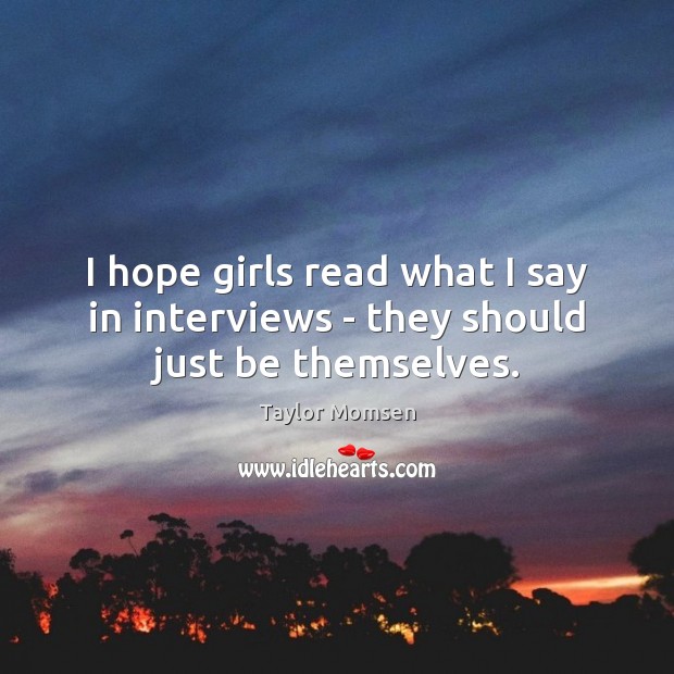 I hope girls read what I say in interviews – they should just be themselves. Taylor Momsen Picture Quote