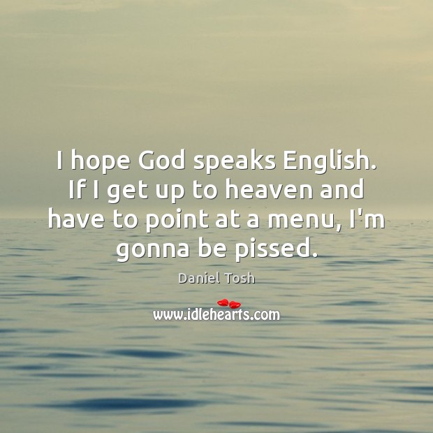 I hope God speaks English. If I get up to heaven and Daniel Tosh Picture Quote