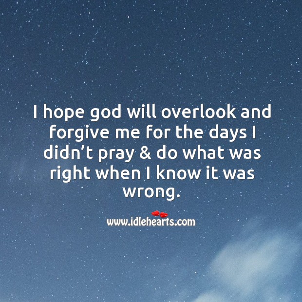 I hope God will overlook and forgive me for the days I didn’t pray & do what was right when I know it was wrong. Image