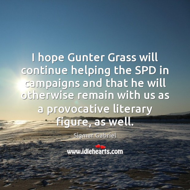 I hope Gunter Grass will continue helping the SPD in campaigns and Sigmar Gabriel Picture Quote