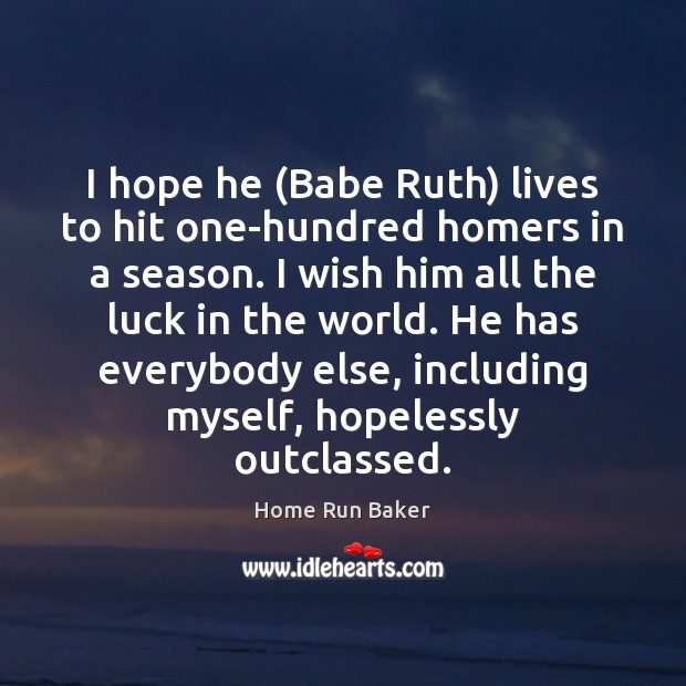 I hope he (Babe Ruth) lives to hit one-hundred homers in a Home Run Baker Picture Quote