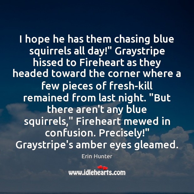I hope he has them chasing blue squirrels all day!” Graystripe hissed Erin Hunter Picture Quote