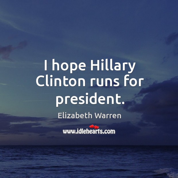 I hope Hillary Clinton runs for president. Elizabeth Warren Picture Quote