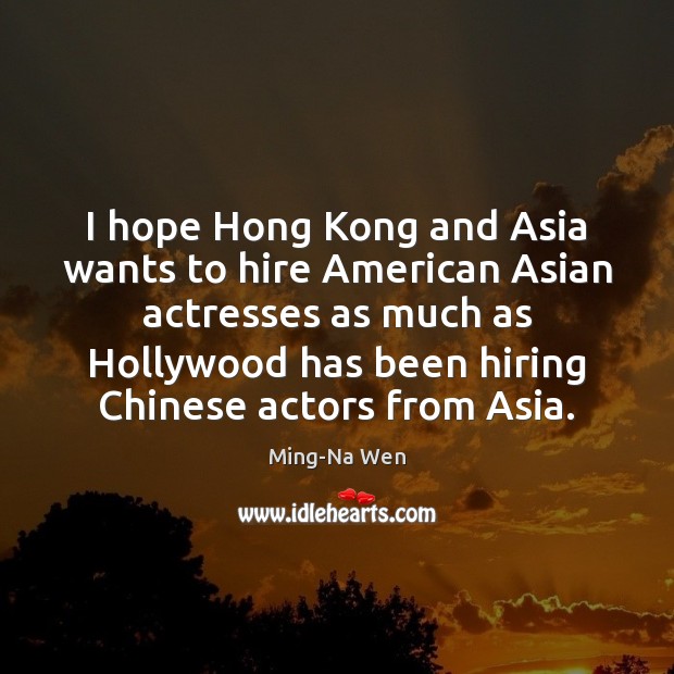 I hope Hong Kong and Asia wants to hire American Asian actresses Ming-Na Wen Picture Quote