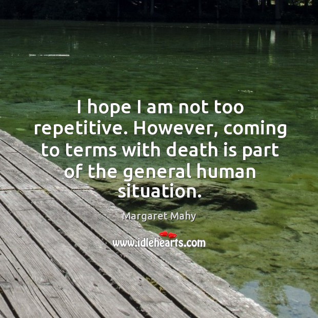 I hope I am not too repetitive. However, coming to terms with death is part of the general human situation. Margaret Mahy Picture Quote