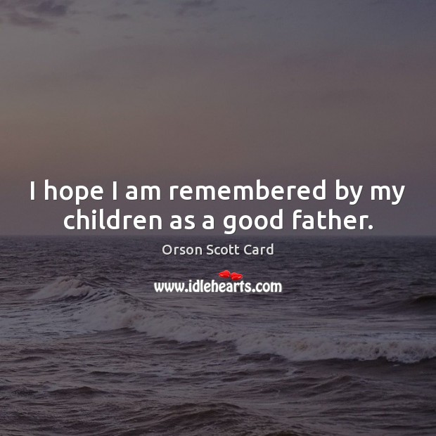 I hope I am remembered by my children as a good father. Orson Scott Card Picture Quote