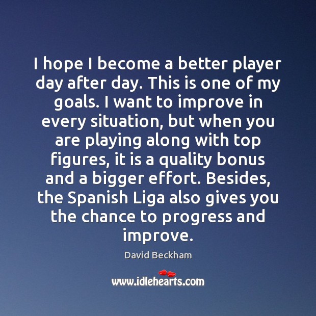 I hope I become a better player day after day. This is David Beckham Picture Quote