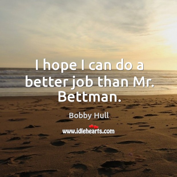 I hope I can do a better job than mr. Bettman. Bobby Hull Picture Quote