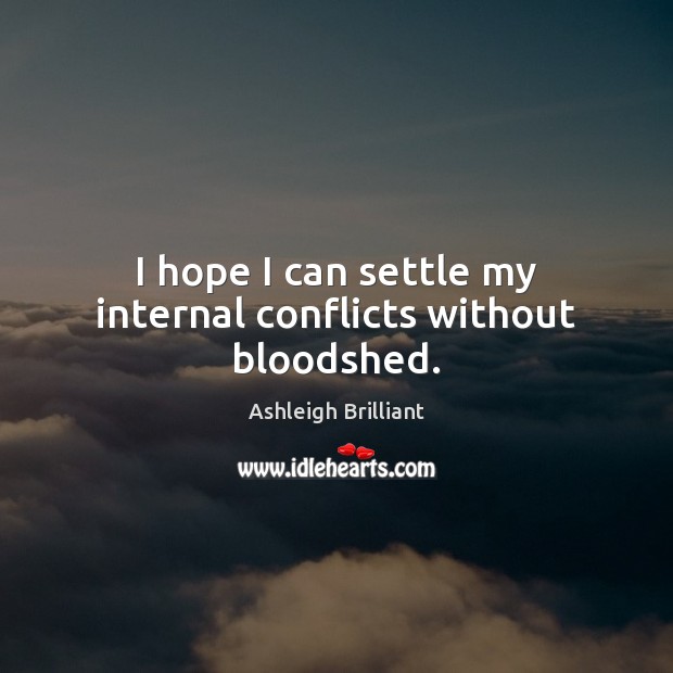 I hope I can settle my internal conflicts without bloodshed. Ashleigh Brilliant Picture Quote