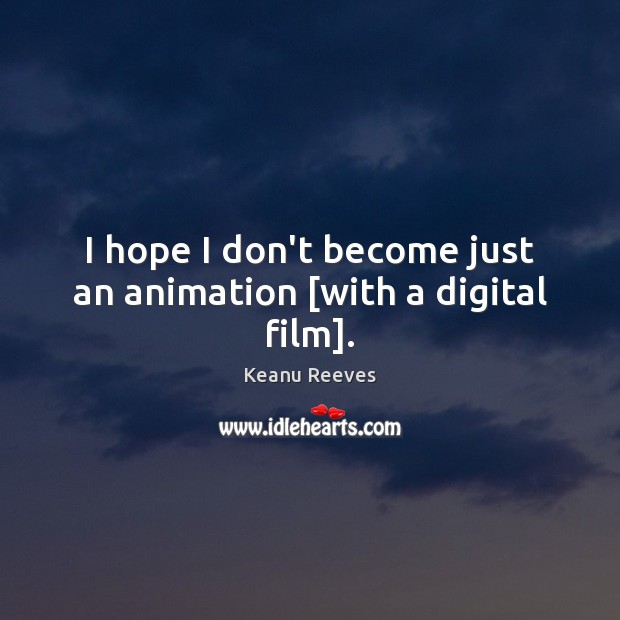 I hope I don’t become just an animation [with a digital film]. Keanu Reeves Picture Quote
