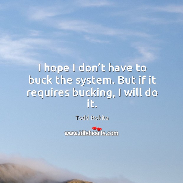 I hope I don’t have to buck the system. But if it requires bucking, I will do it. Image