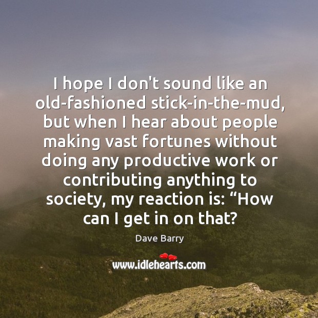 I hope I don’t sound like an old-fashioned stick-in-the-mud, but when I Dave Barry Picture Quote