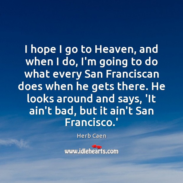 I hope I go to Heaven, and when I do, I’m going Herb Caen Picture Quote