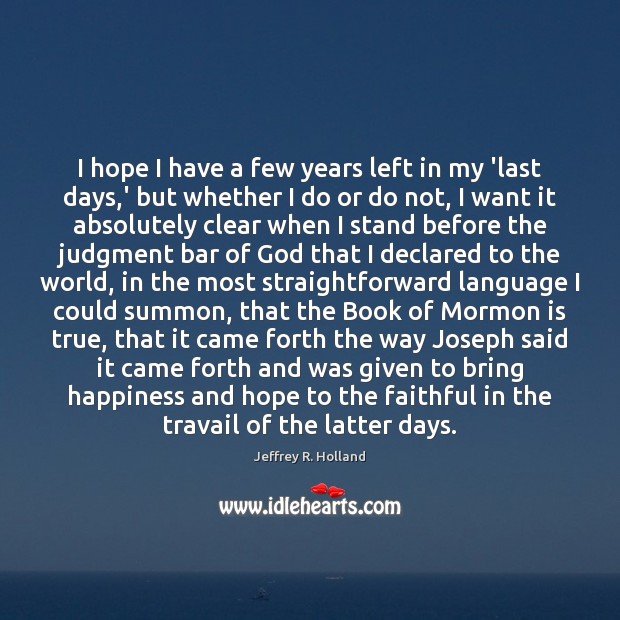 I hope I have a few years left in my ‘last days, Jeffrey R. Holland Picture Quote