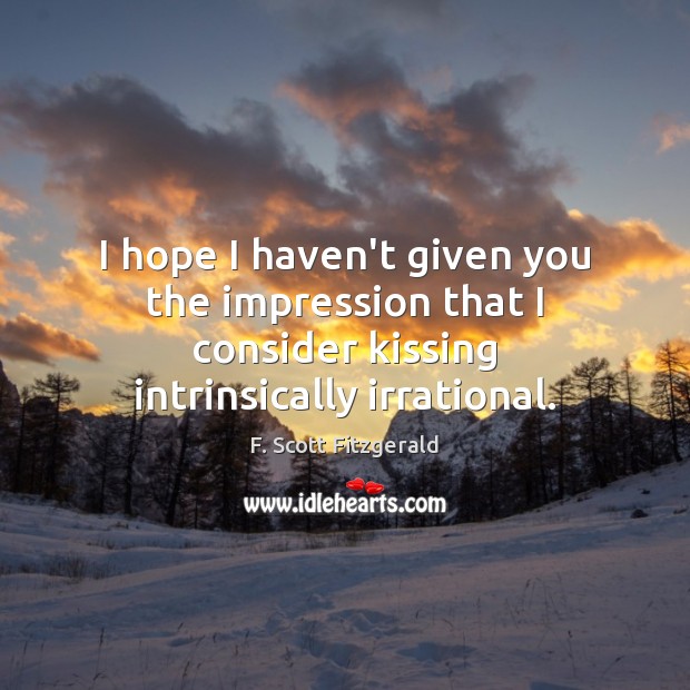 I hope I haven’t given you the impression that I consider kissing F. Scott Fitzgerald Picture Quote