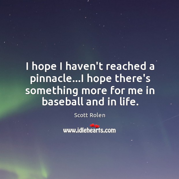I hope I haven’t reached a pinnacle…I hope there’s something more Scott Rolen Picture Quote