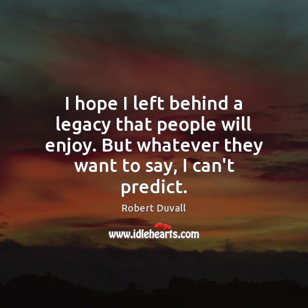 I hope I left behind a legacy that people will enjoy. But Robert Duvall Picture Quote