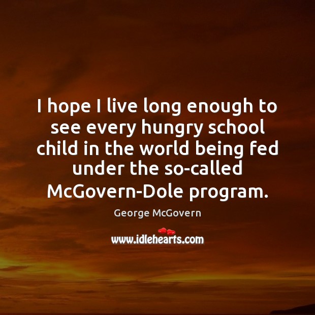 I hope I live long enough to see every hungry school child George McGovern Picture Quote