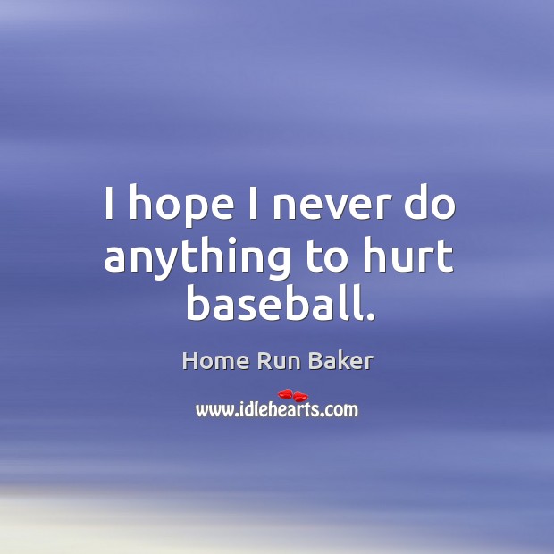 I hope I never do anything to hurt baseball. Home Run Baker Picture Quote