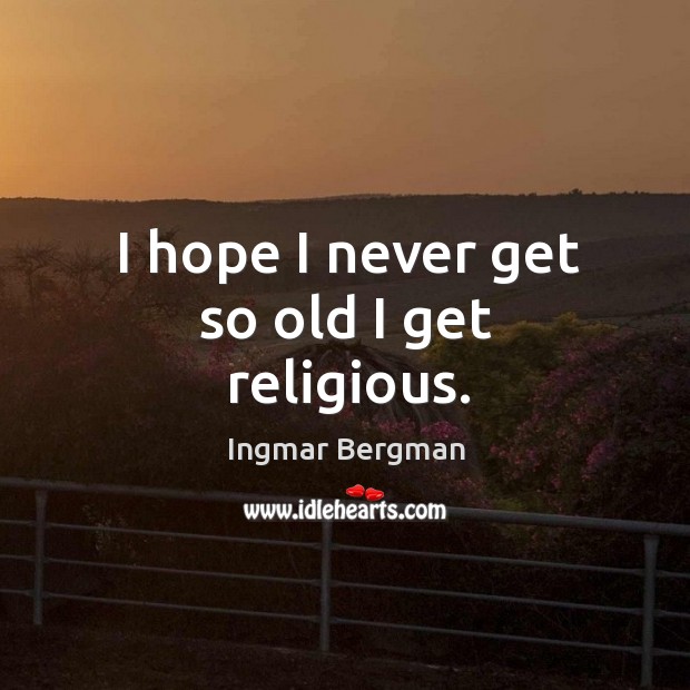 I hope I never get so old I get religious. Ingmar Bergman Picture Quote