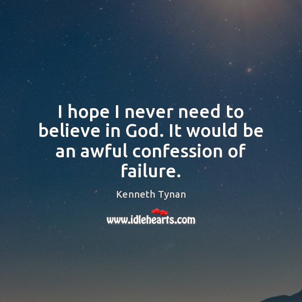 I hope I never need to believe in God. It would be an awful confession of failure. Kenneth Tynan Picture Quote