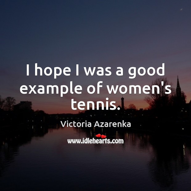 I hope I was a good example of women’s tennis. Victoria Azarenka Picture Quote