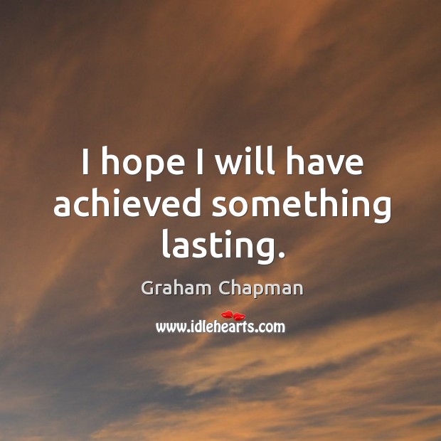 I hope I will have achieved something lasting. Graham Chapman Picture Quote