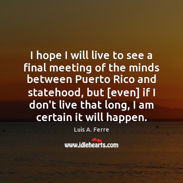 I hope I will live to see a final meeting of the Luis A. Ferre Picture Quote