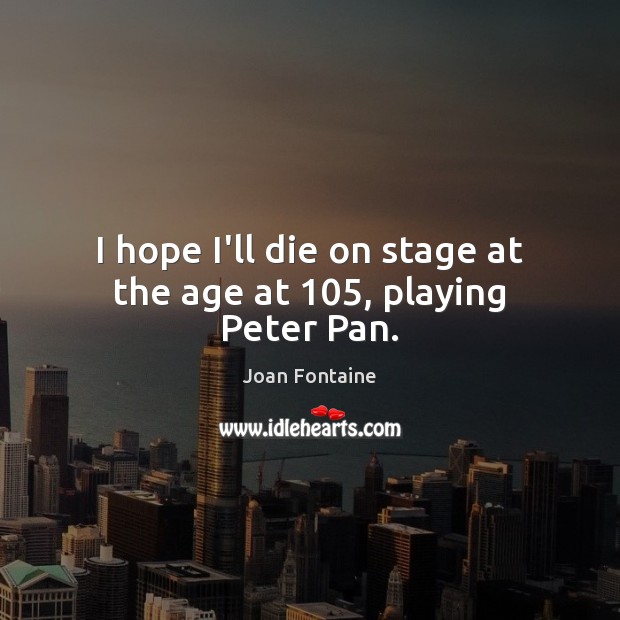 I hope I’ll die on stage at the age at 105, playing Peter Pan. Image
