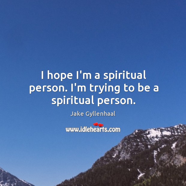 I hope I’m a spiritual person. I’m trying to be a spiritual person. Jake Gyllenhaal Picture Quote